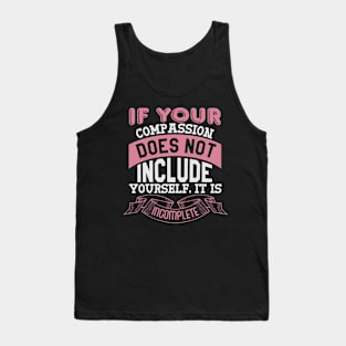 If Your Compasion Does Not Include Yourself. It is Incomplete Tank Top